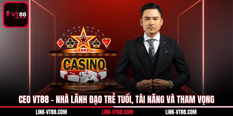 CEO VT88 - Nhà Lãnh Đạo Trẻ Tuổi, Tài Năng Và Tham Vọng