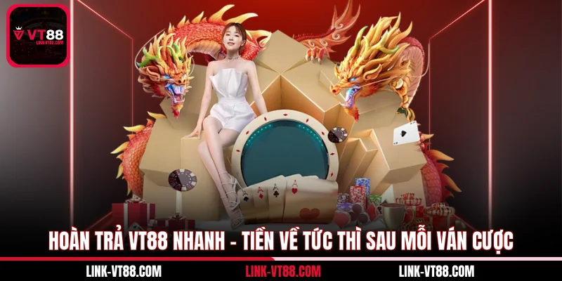 Hoàn Trả VT88 Nhanh – Tiền Về Tức Thì Sau Mỗi Ván Cược